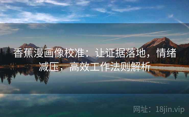 香蕉漫画像校准：让证据落地，情绪减压，高效工作法则解析