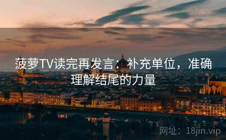 菠萝TV读完再发言：补充单位，准确理解结尾的力量