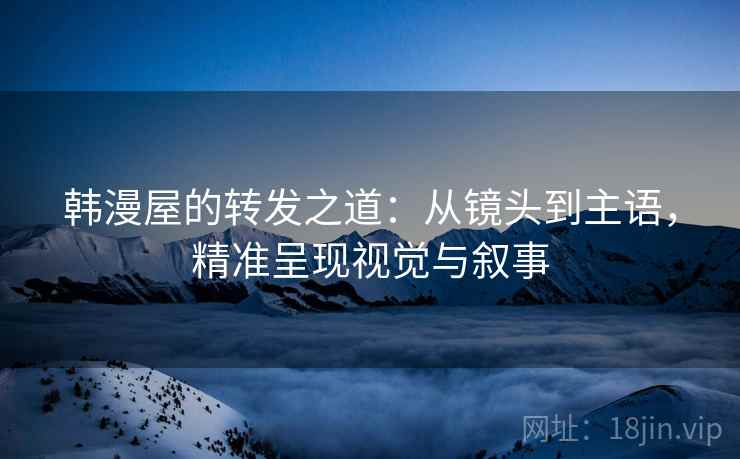韩漫屋的转发之道：从镜头到主语，精准呈现视觉与叙事