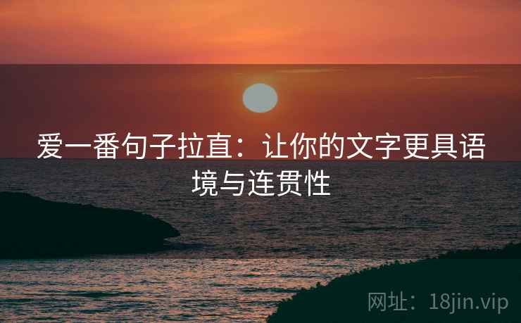爱一番句子拉直：让你的文字更具语境与连贯性
