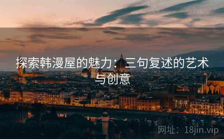 探索韩漫屋的魅力：三句复述的艺术与创意