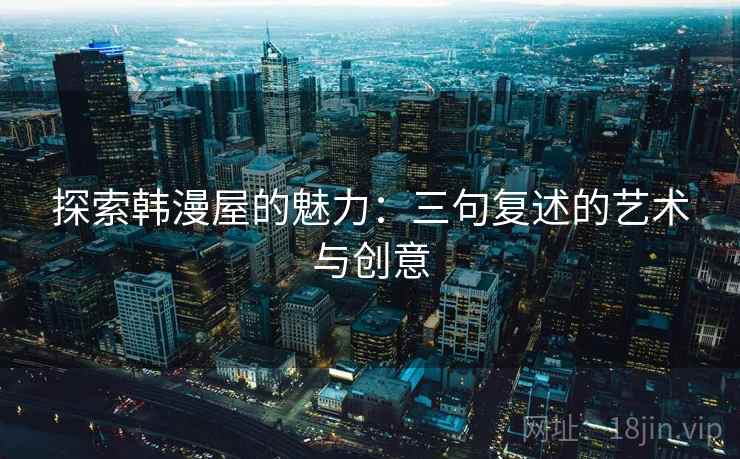 探索韩漫屋的魅力：三句复述的艺术与创意