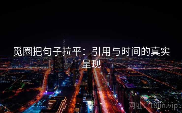 觅圈把句子拉平：引用与时间的真实呈现