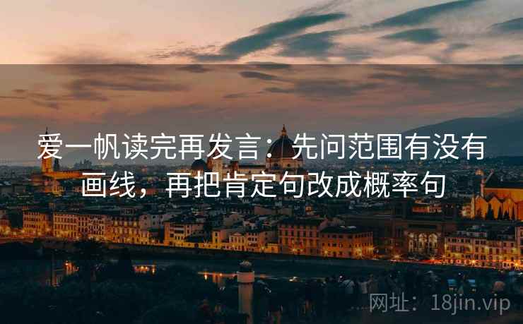爱一帆读完再发言：先问范围有没有画线，再把肯定句改成概率句