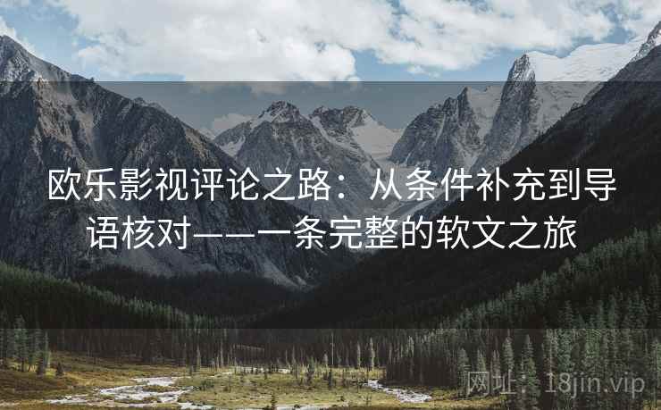 欧乐影视评论之路：从条件补充到导语核对——一条完整的软文之旅