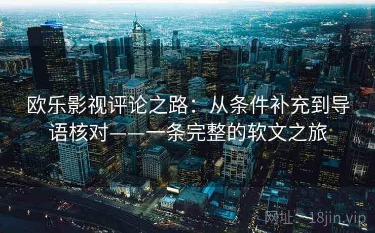 欧乐影视评论之路：从条件补充到导语核对——一条完整的软文之旅
