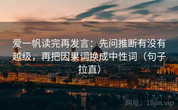 爱一帆读完再发言：先问推断有没有越级，再把因果词换成中性词（句子拉直）